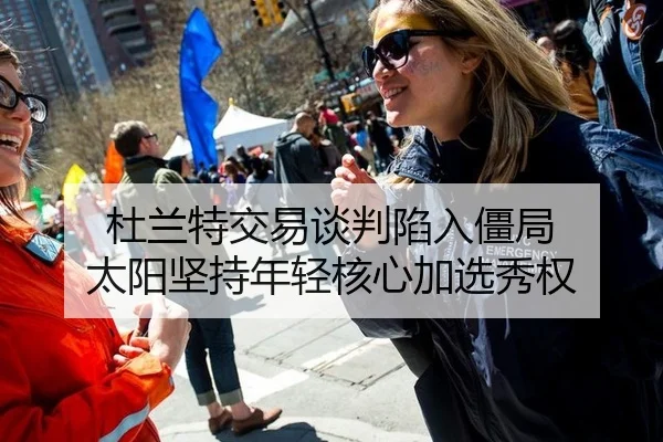 杜兰特交易谈判陷入僵局 太阳坚持年轻核心加选秀权