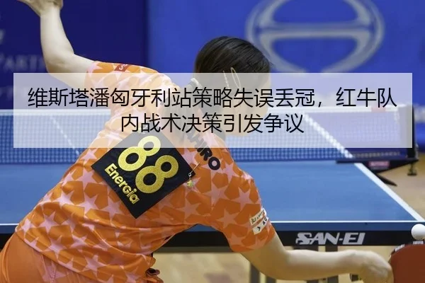 维斯塔潘匈牙利站策略失误丢冠，红牛队内战术决策引发争议