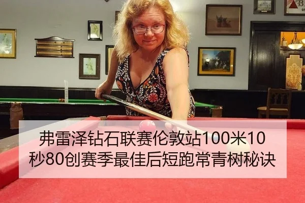 弗雷泽钻石联赛伦敦站100米10秒80创赛季最佳后短跑常青树秘诀
