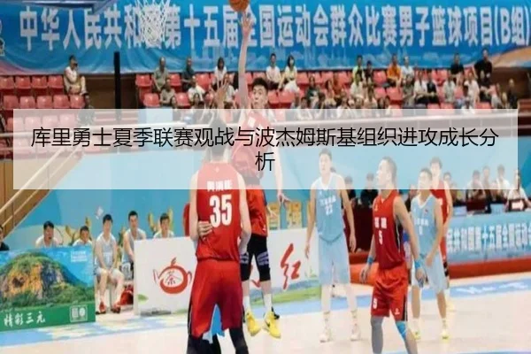 库里勇士夏季联赛观战与波杰姆斯基组织进攻成长分析