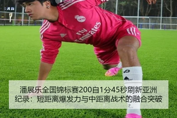 潘展乐全国锦标赛200自1分45秒刷新亚洲纪录：短距离爆发力与中距离战术的融合突破