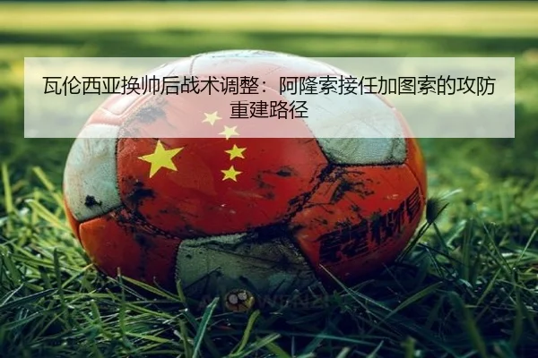 瓦伦西亚换帅后战术调整：阿隆索接任加图索的攻防重建路径